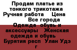 Продам платье из тонкого трикотажа. Ручная работа. › Цена ­ 2 000 - Все города Одежда, обувь и аксессуары » Женская одежда и обувь   . Бурятия респ.,Улан-Удэ г.